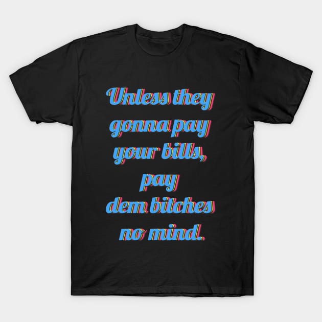 Unless they  gonna pay  your bills,  pay  dem bitches  no mind. T-Shirt by LanaBanana